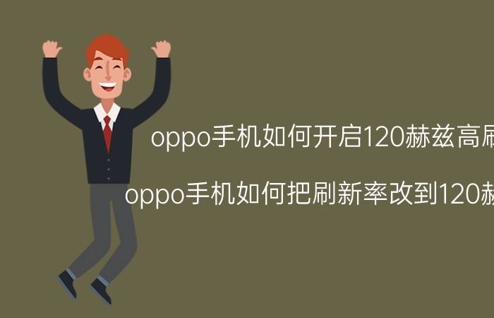 oppo手机如何开启120赫兹高刷 oppo手机如何把刷新率改到120赫兹？